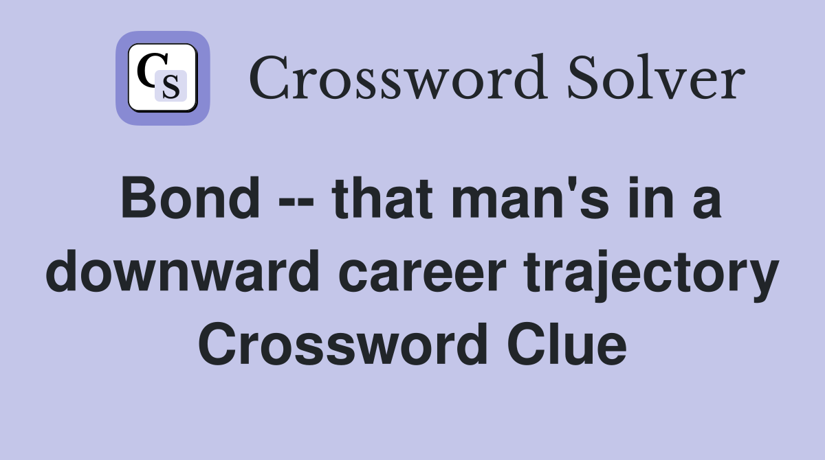 Bond -- that man's in a downward career trajectory Crossword Clue
