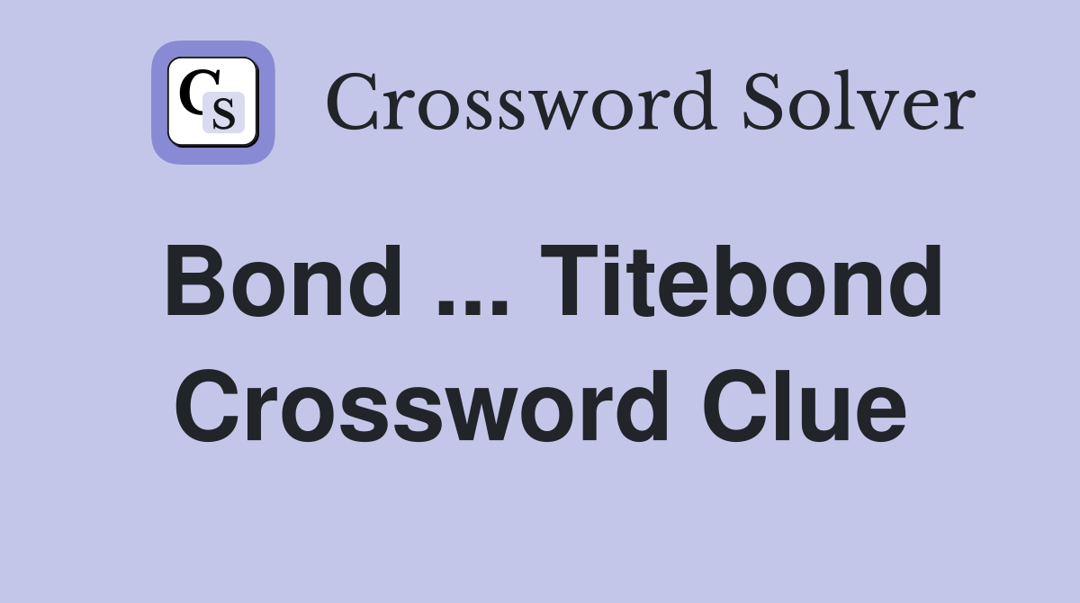 Bond ... Titebond Crossword Clue