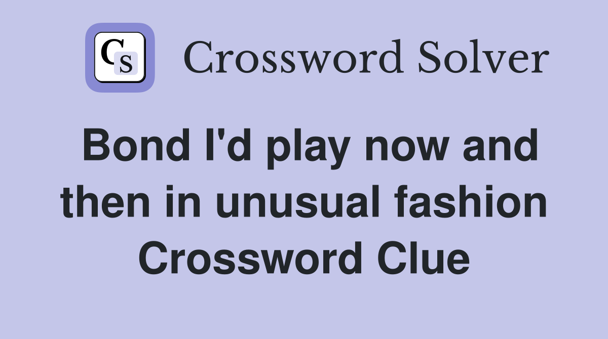 Bond I'd play now and then in unusual fashion Crossword Clue