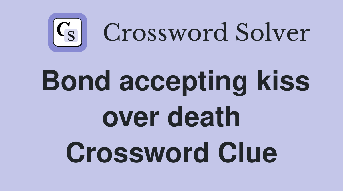 Bond accepting kiss over death Crossword Clue