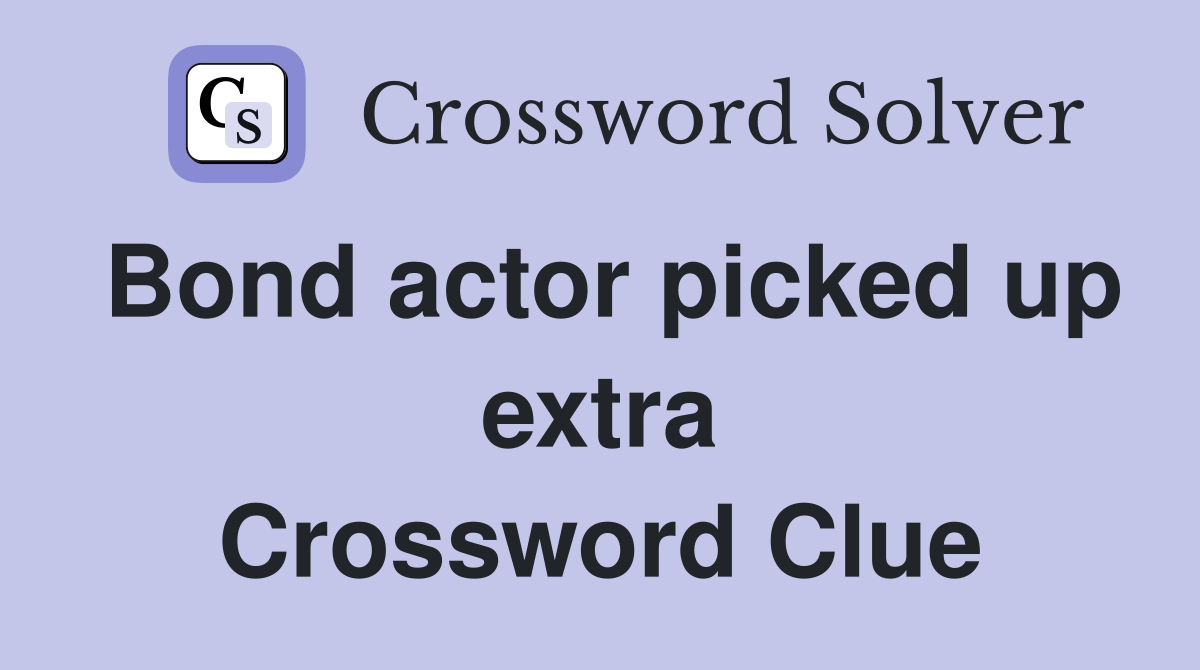 Bond actor picked up extra Crossword Clue