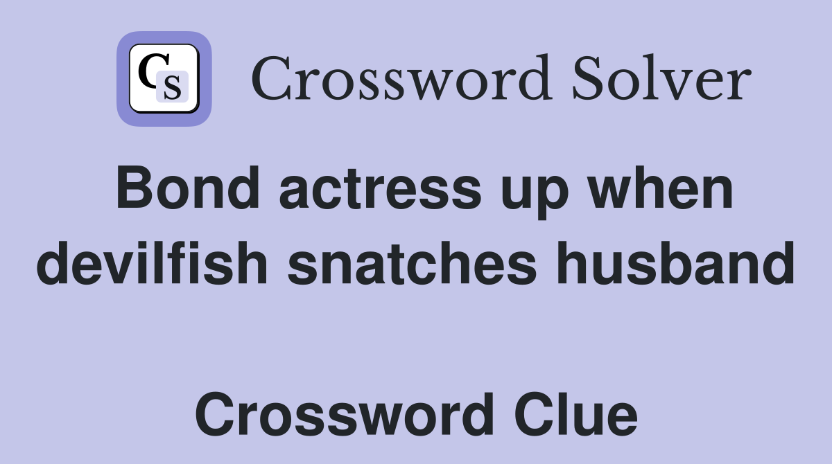 Bond actress up when devilfish snatches husband  Crossword Clue