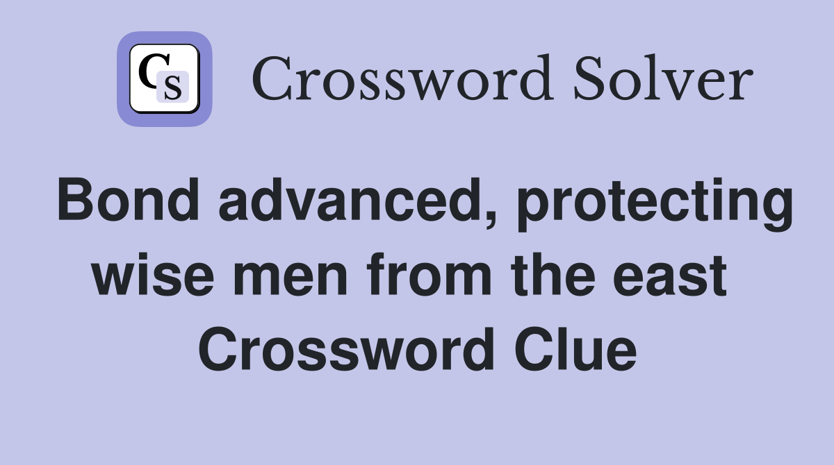 Bond advanced, protecting wise men from the east  Crossword Clue