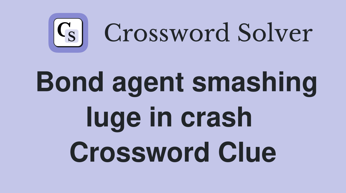 Bond agent smashing luge in crash  Crossword Clue