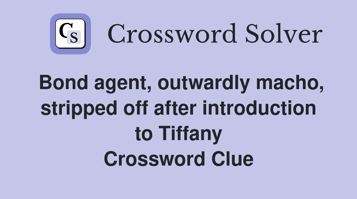 Bond agent, outwardly macho, stripped off after introduction to Tiffany Crossword Clue