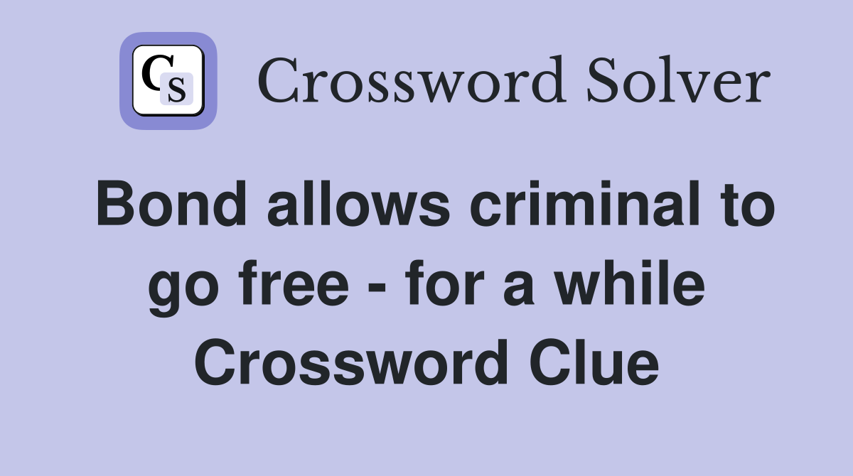 Bond allows criminal to go free - for a while Crossword Clue