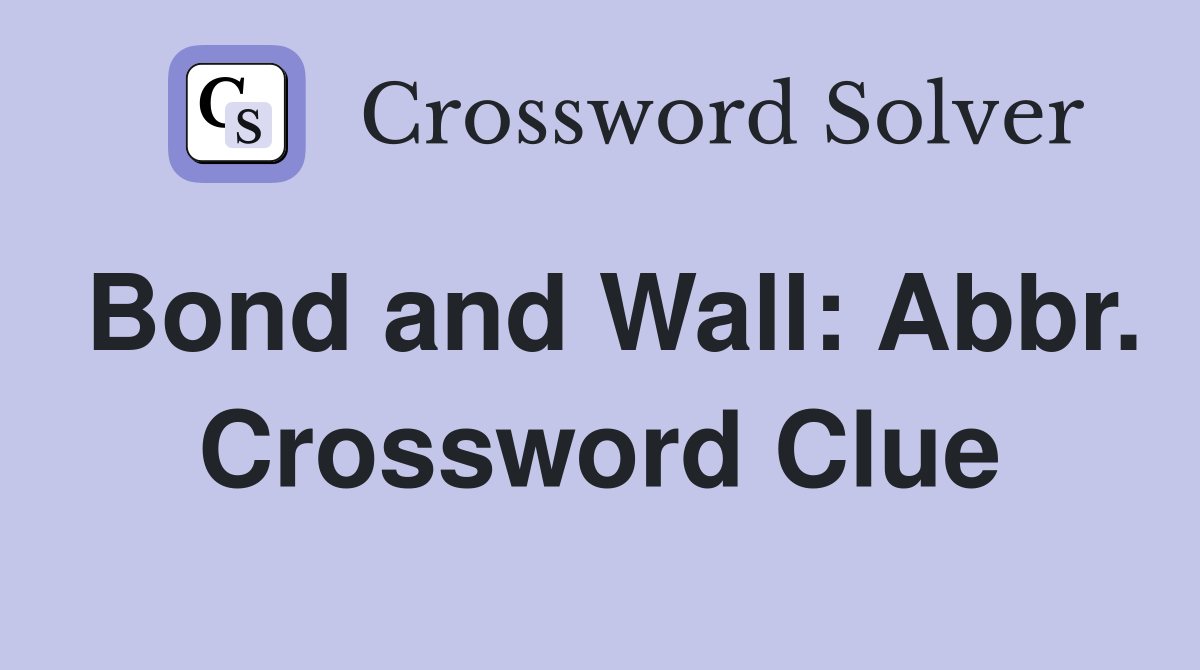 Bond and Wall: Abbr. Crossword Clue
