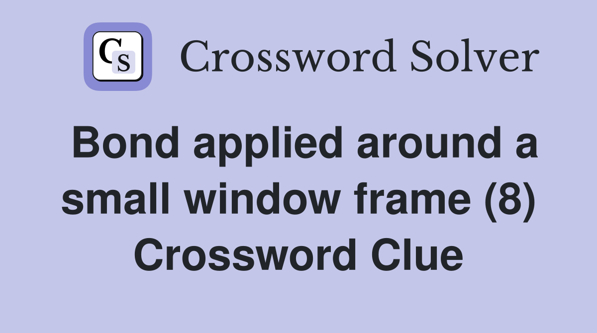 Bond applied around a small window frame (8) Crossword Clue