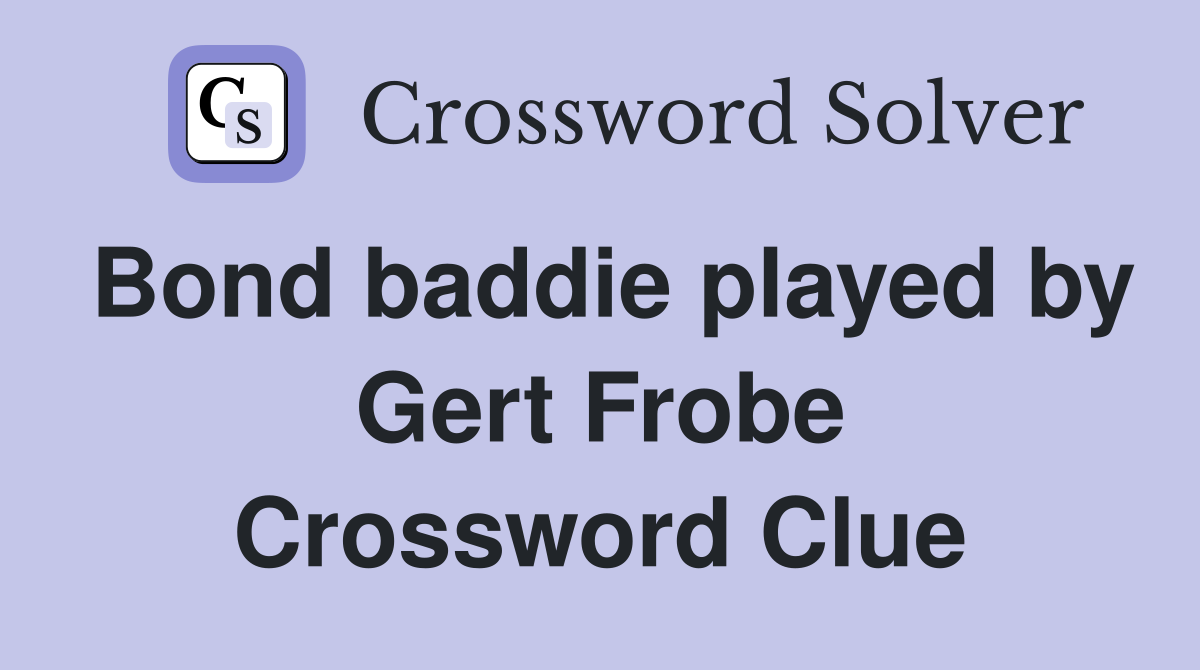 Bond baddie played by Gert Frobe Crossword Clue