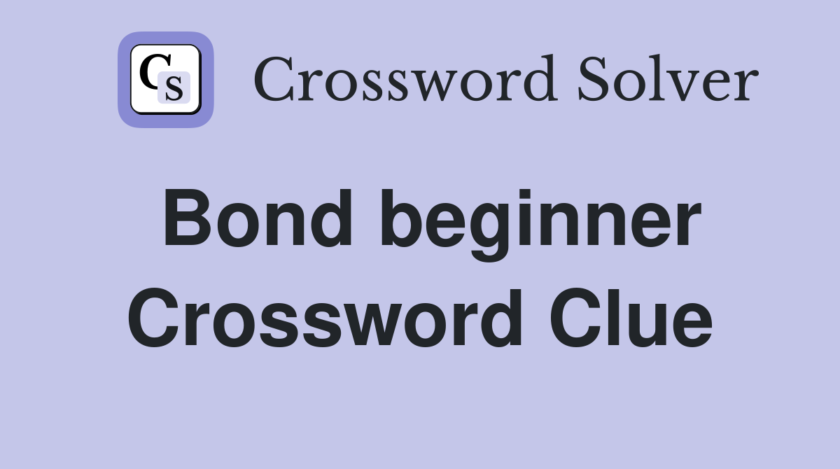 Bond beginner Crossword Clue