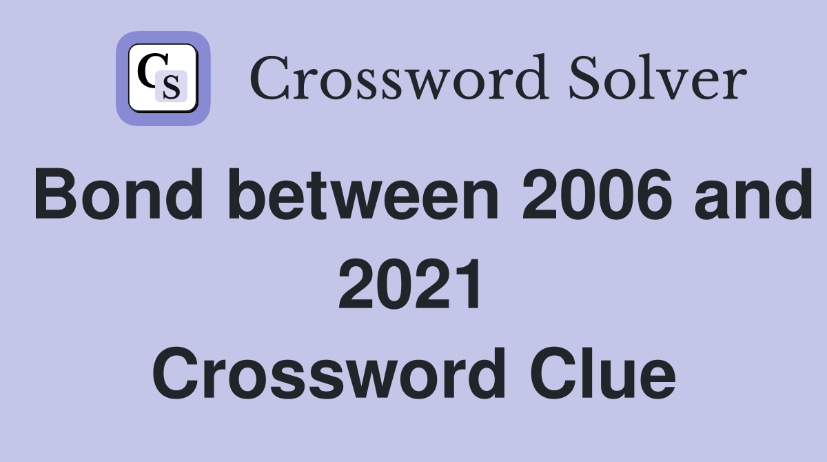Bond between 2006 and 2021 Crossword Clue