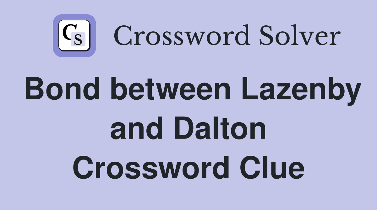 Bond between Lazenby and Dalton Crossword Clue