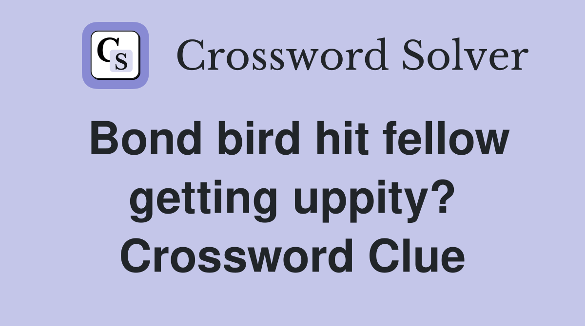 Bond bird hit fellow getting uppity? Crossword Clue