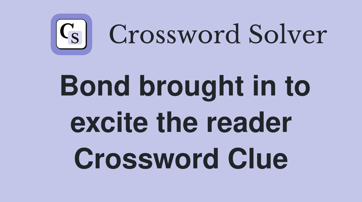 Bond brought in to excite the reader Crossword Clue