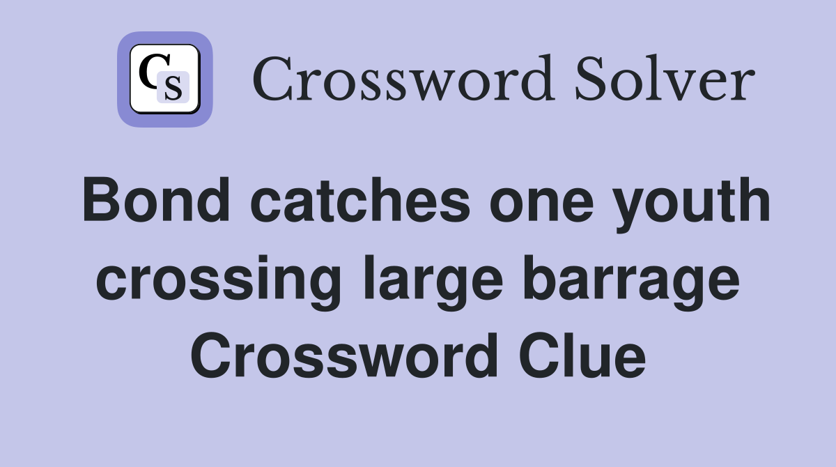 Bond catches one youth crossing large barrage Crossword Clue