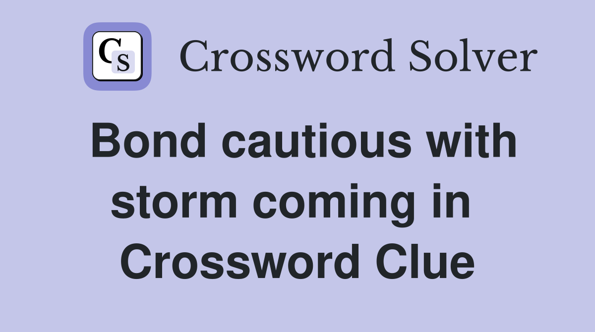 Bond cautious with storm coming in  Crossword Clue