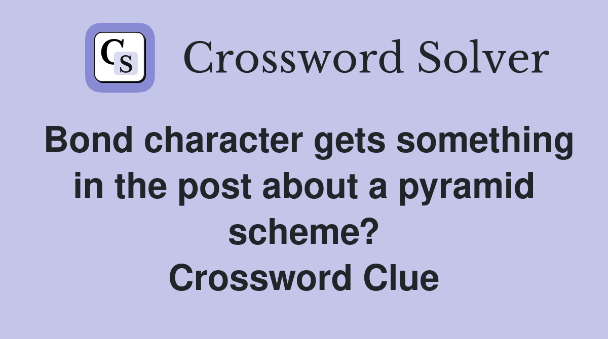 Bond character gets something in the post about a pyramid scheme? Crossword Clue
