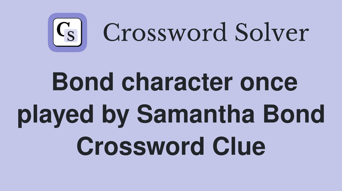 Bond character once played by Samantha Bond Crossword Clue