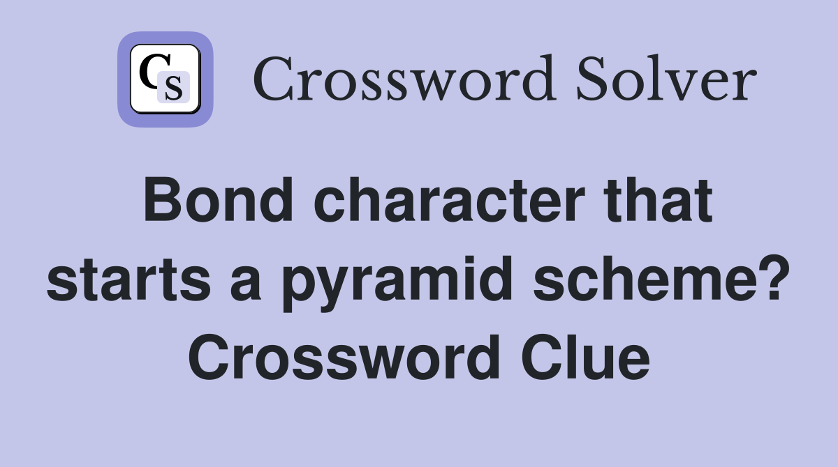 Bond character that starts a pyramid scheme? Crossword Clue