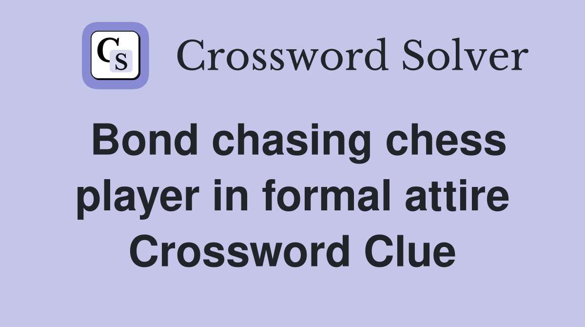 Bond chasing chess player in formal attire Crossword Clue