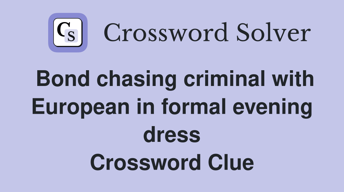 Bond chasing criminal with European in formal evening dress Crossword Clue