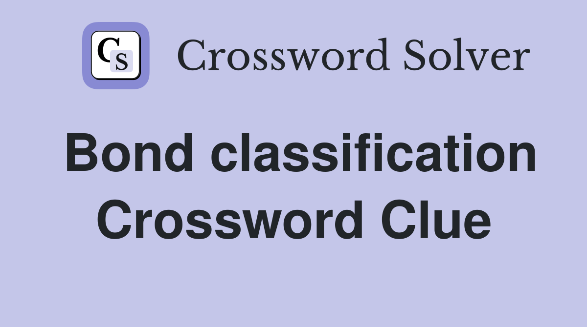 Bond classification Crossword Clue
