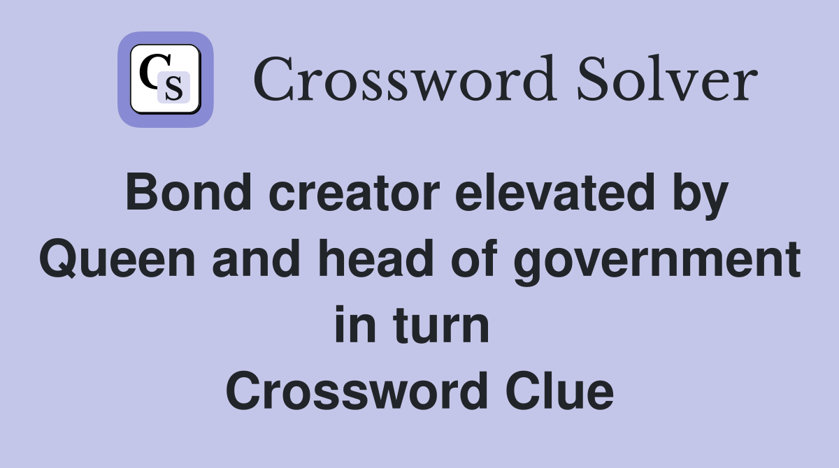 Bond creator elevated by Queen and head of government in turn  Crossword Clue