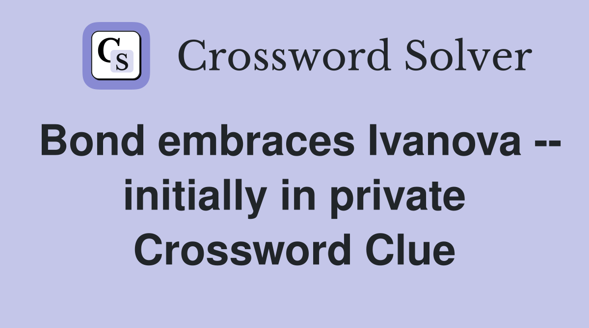 Bond embraces Ivanova -- initially in private Crossword Clue