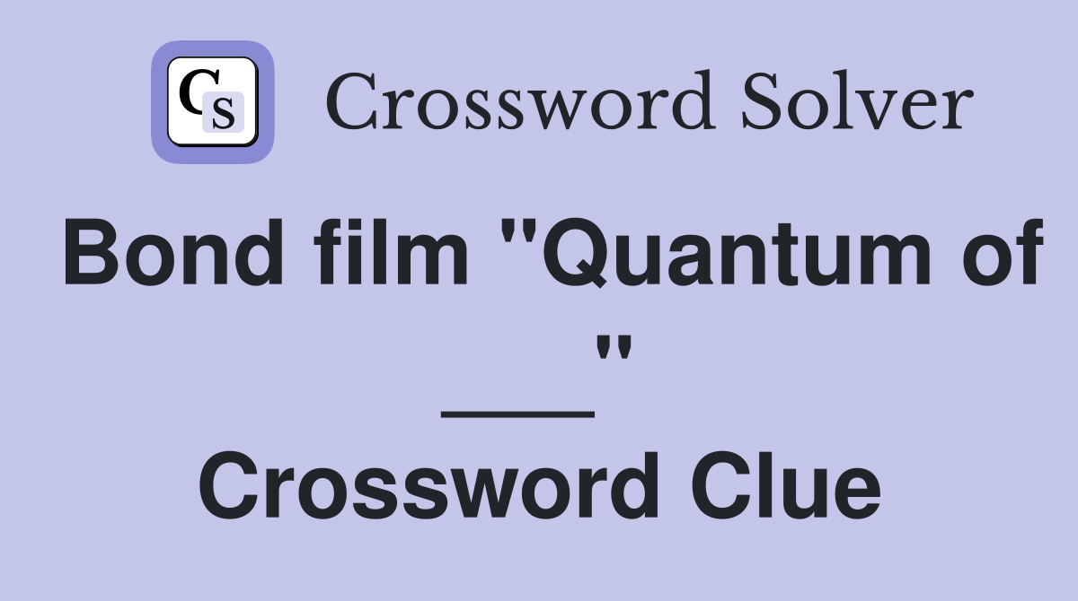 Bond film "Quantum of ___" Crossword Clue