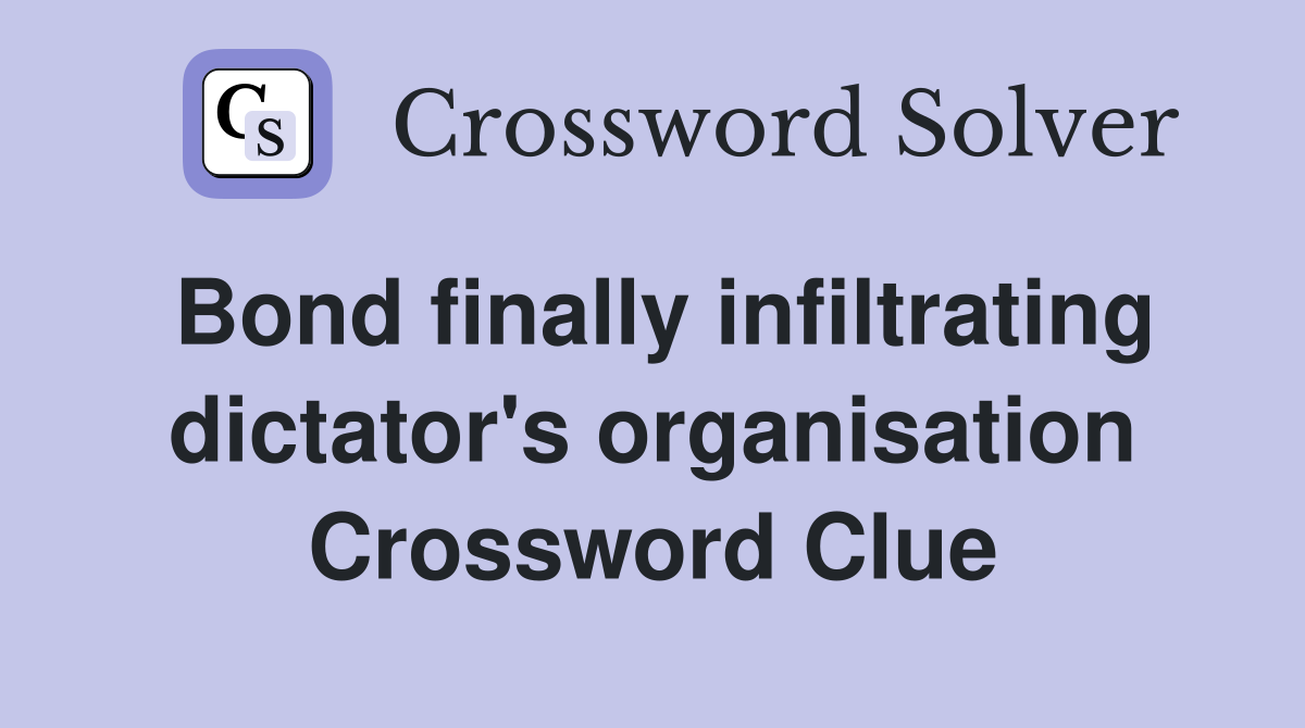 Bond finally infiltrating dictator's organisation Crossword Clue
