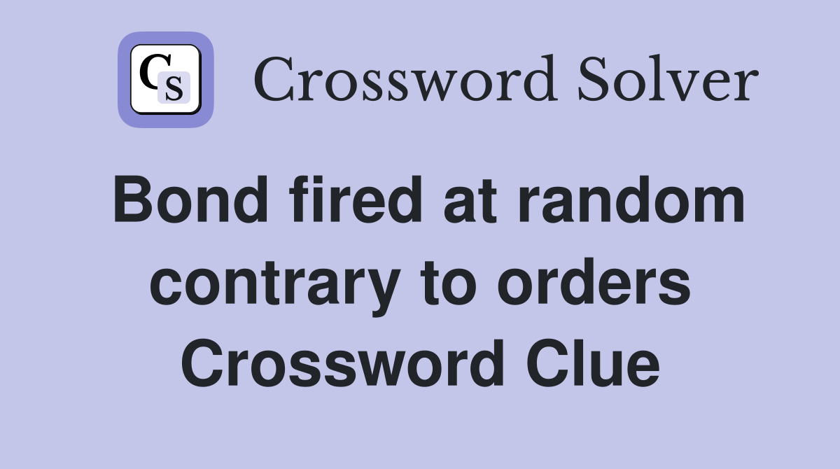 Bond fired at random contrary to orders Crossword Clue