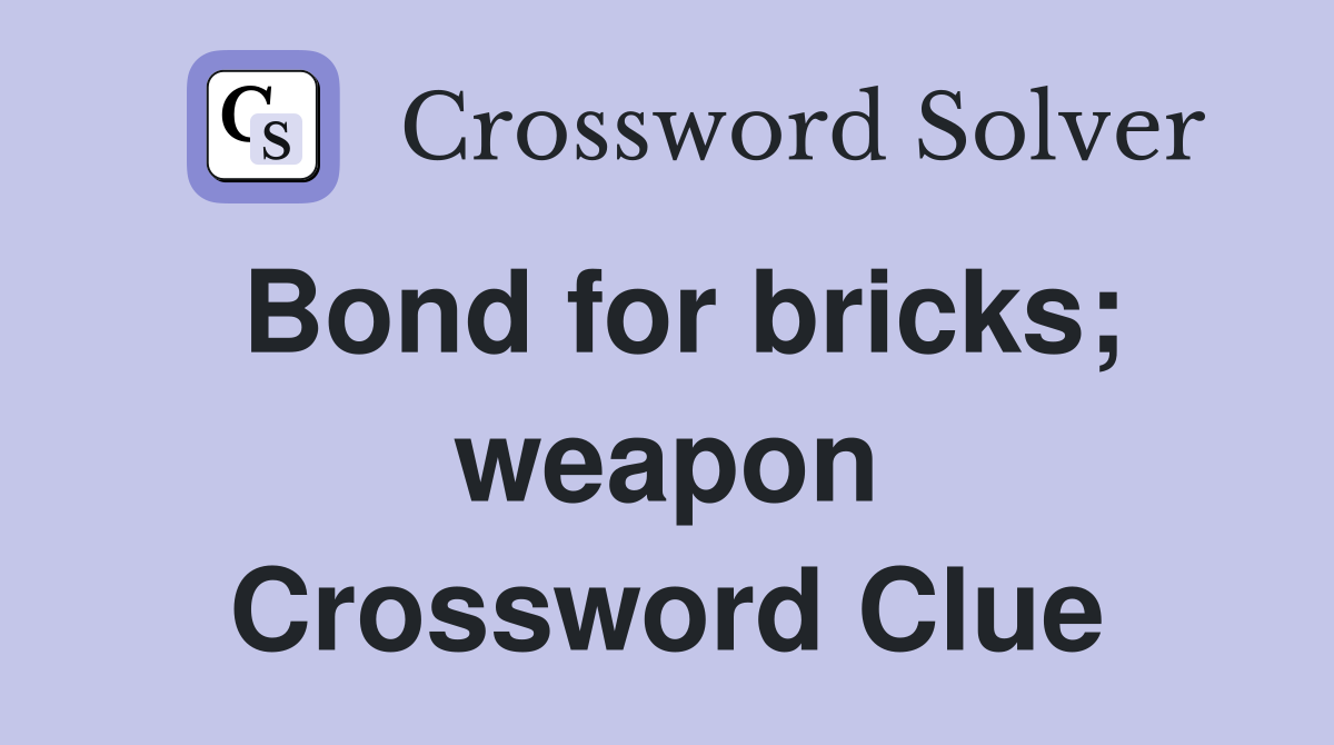 Bond for bricks; weapon Crossword Clue