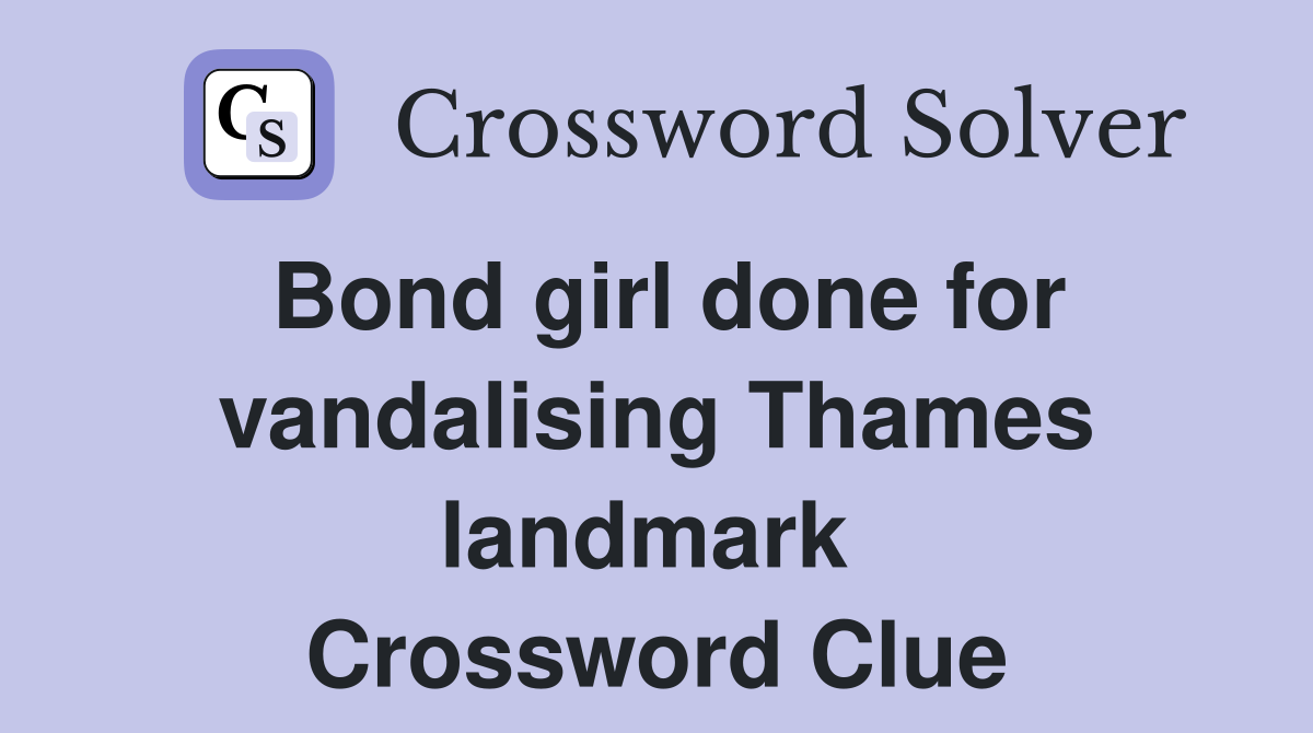 Bond girl done for vandalising Thames landmark  Crossword Clue