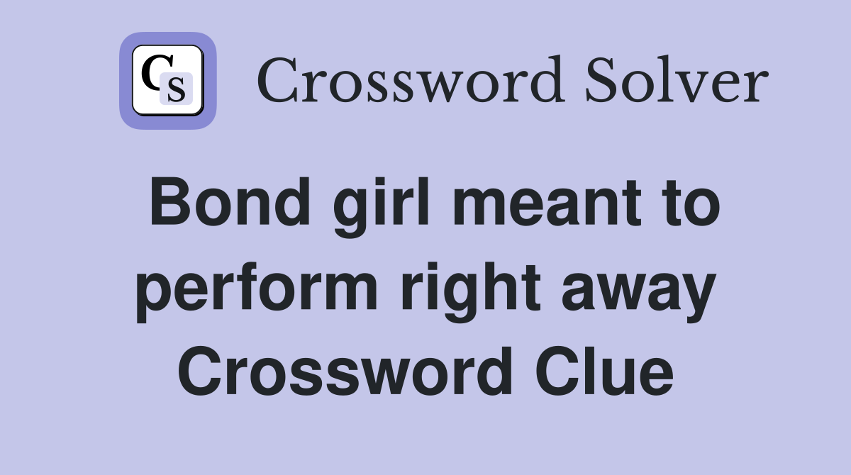 Bond girl meant to perform right away Crossword Clue