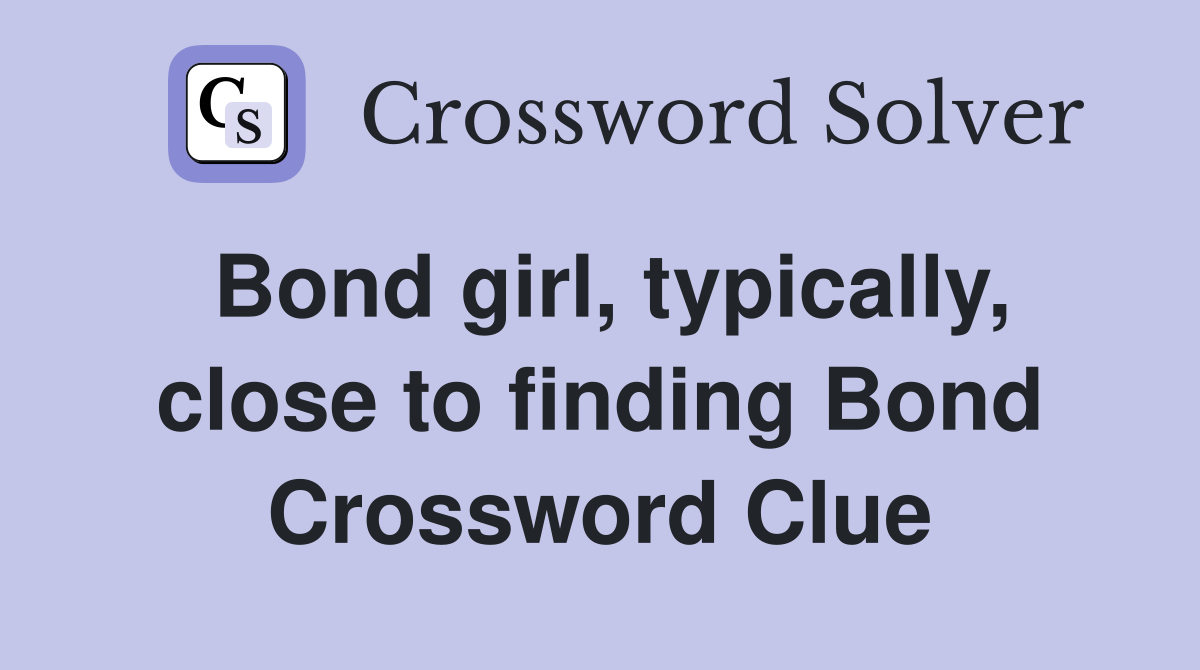 Bond girl, typically, close to finding Bond Crossword Clue
