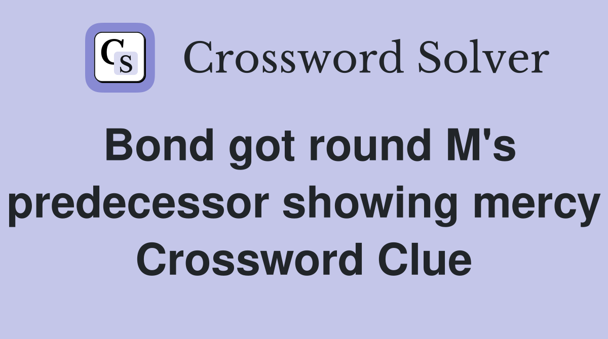 Bond got round M's predecessor showing mercy Crossword Clue