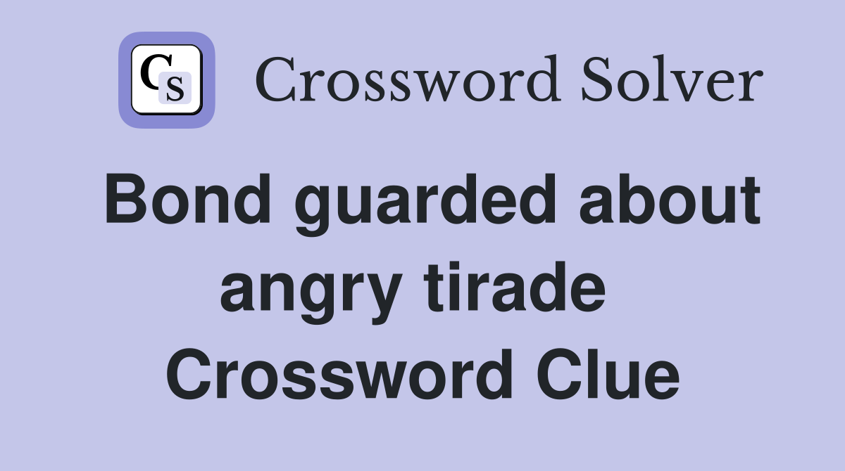 Bond guarded about angry tirade  Crossword Clue