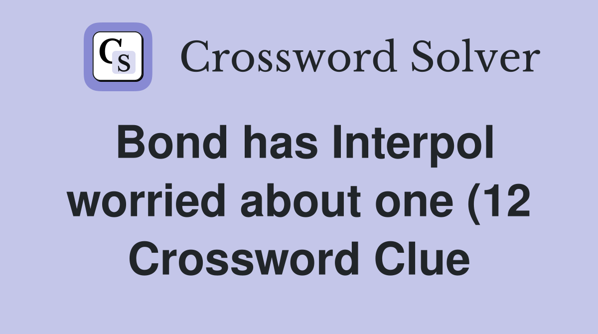 Bond has Interpol worried about one (12) Crossword Clue Answers Bond has Interpol worried about one (12) Crossword Clue Answers