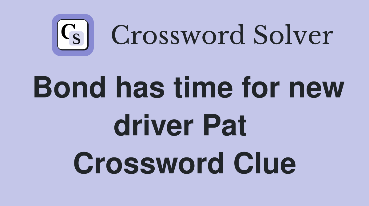 Bond has time for new driver Pat  Crossword Clue