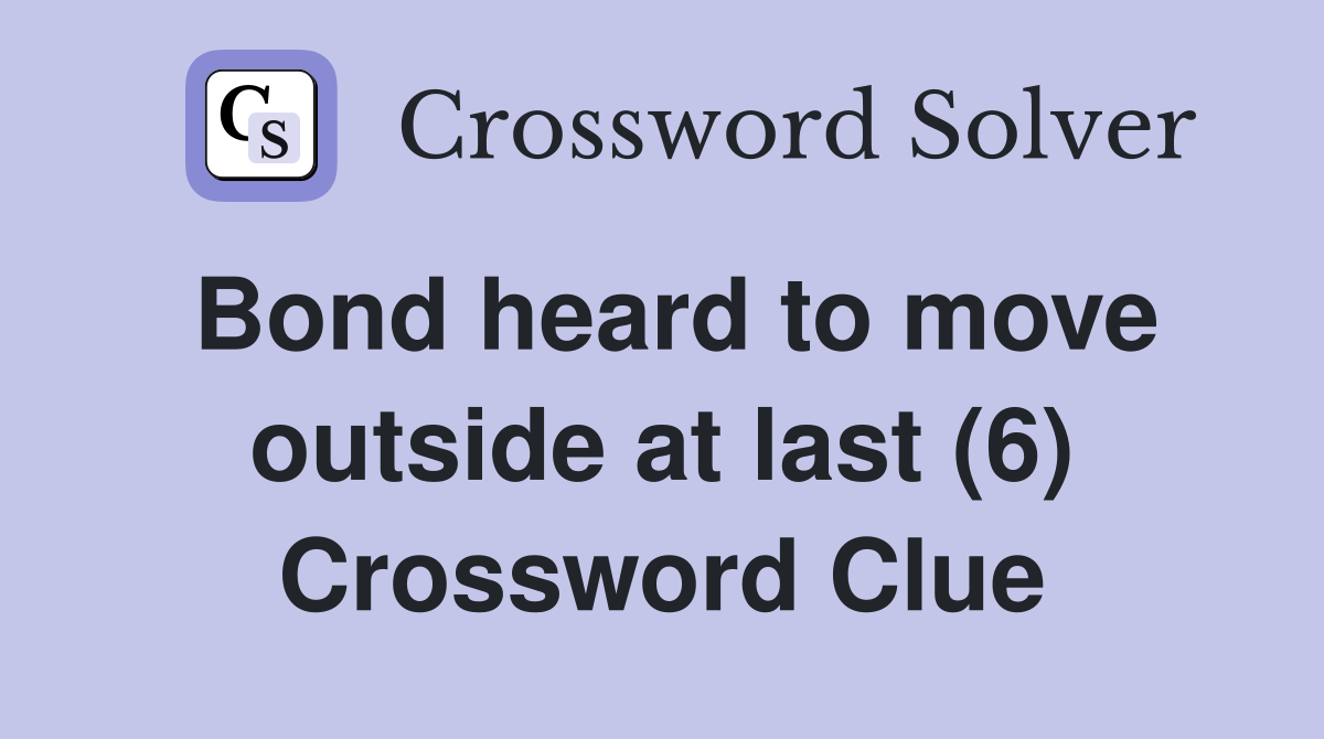 Bond heard to move outside at last (6) Crossword Clue