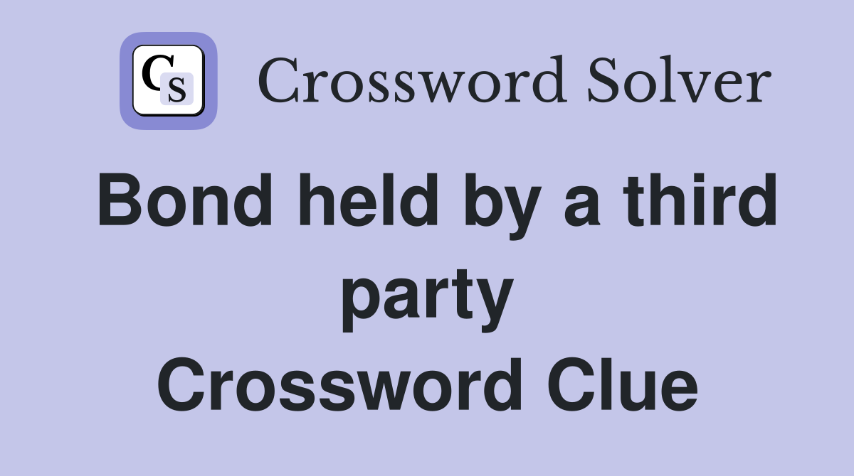 Bond held by a third party Crossword Clue