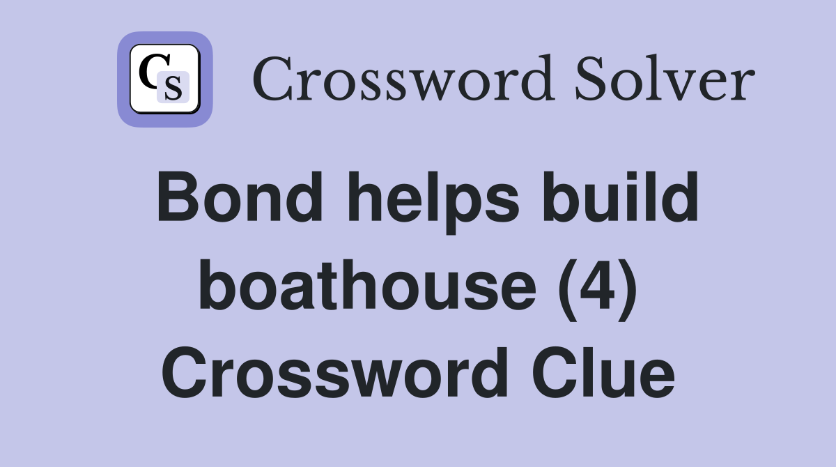 Bond helps build boathouse (4) Crossword Clue