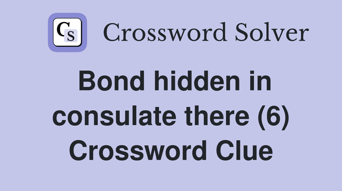 Bond hidden in consulate there (6) Crossword Clue