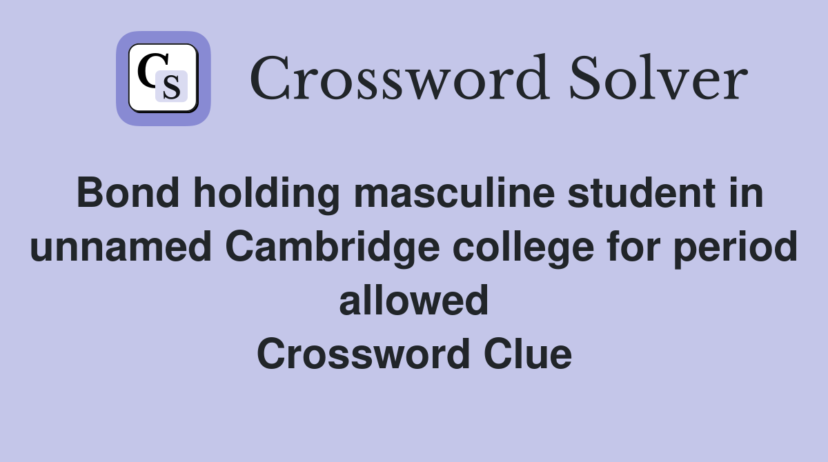 Bond holding masculine student in unnamed Cambridge college for period allowed Crossword Clue