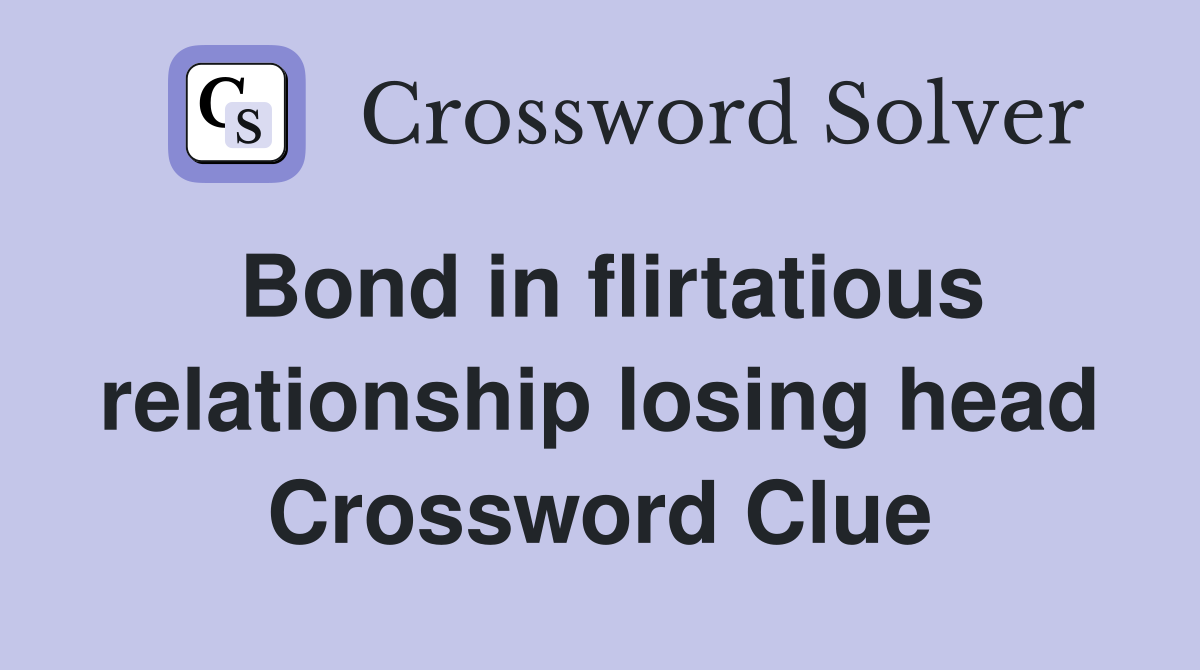 Bond in flirtatious relationship losing head Crossword Clue