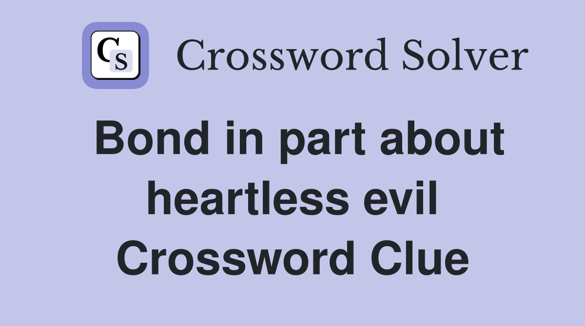 Bond in part about heartless evil Crossword Clue