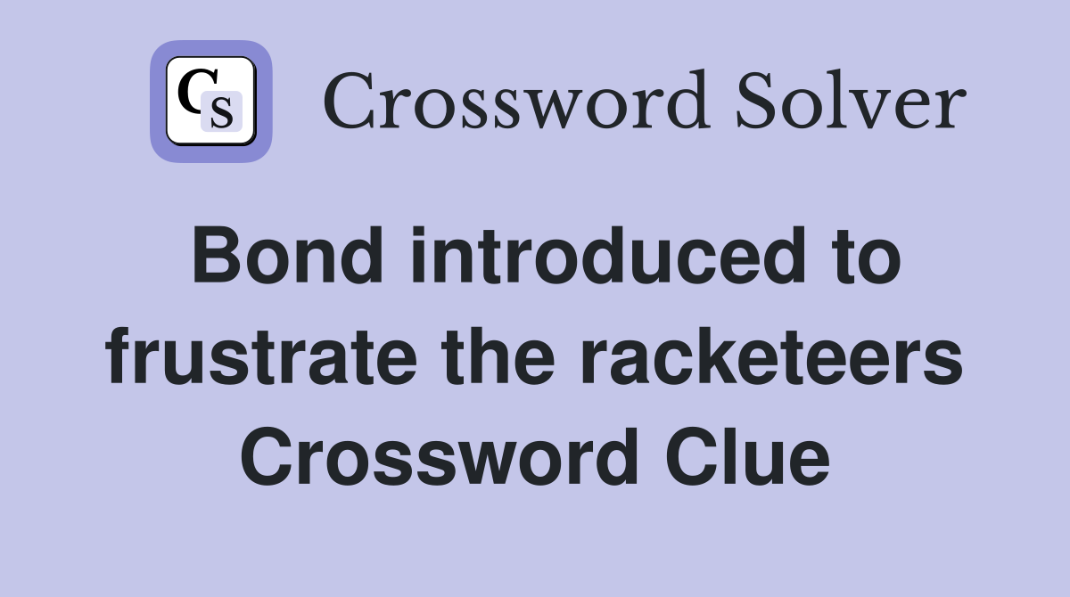 Bond introduced to frustrate the racketeers Crossword Clue