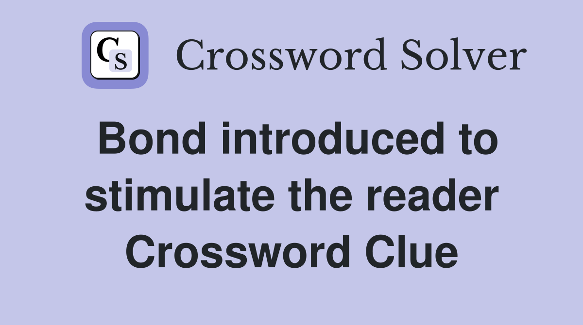 Bond introduced to stimulate the reader Crossword Clue