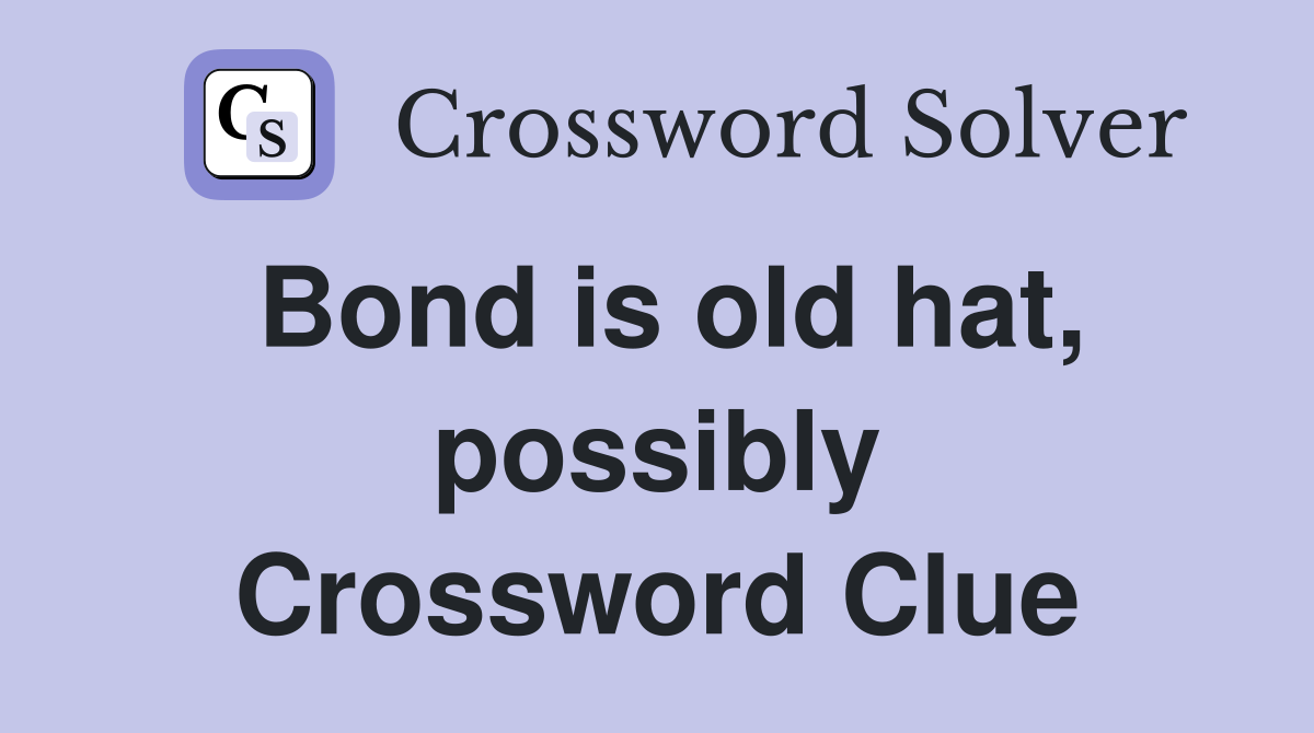 Bond is old hat, possibly Crossword Clue