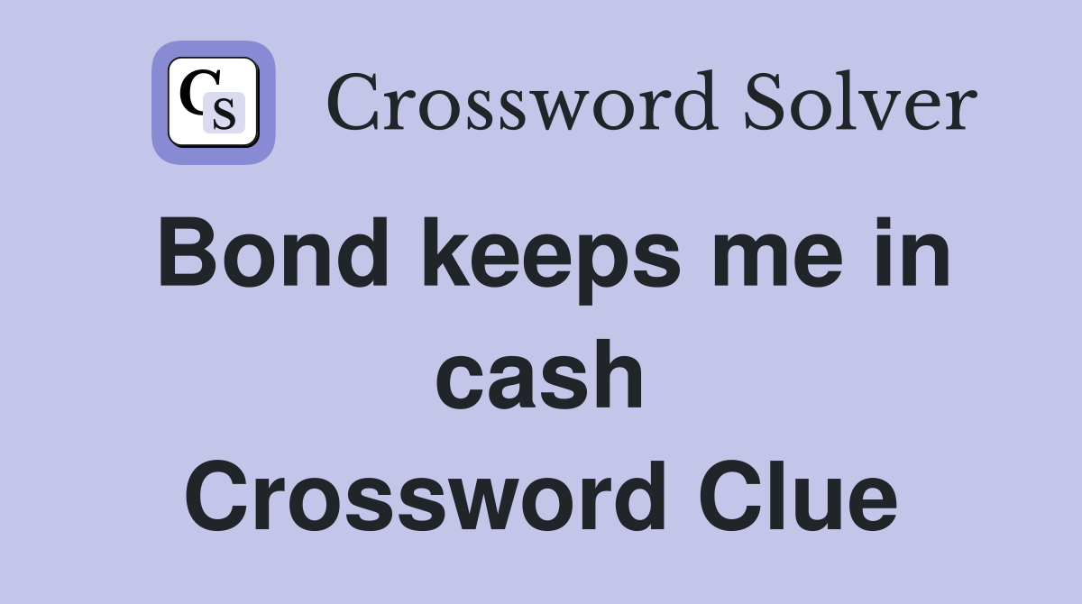 Bond keeps me in cash Crossword Clue